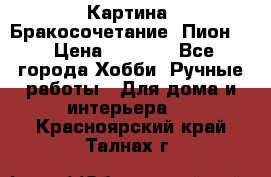 Картина “Бракосочетание (Пион)“ › Цена ­ 3 500 - Все города Хобби. Ручные работы » Для дома и интерьера   . Красноярский край,Талнах г.